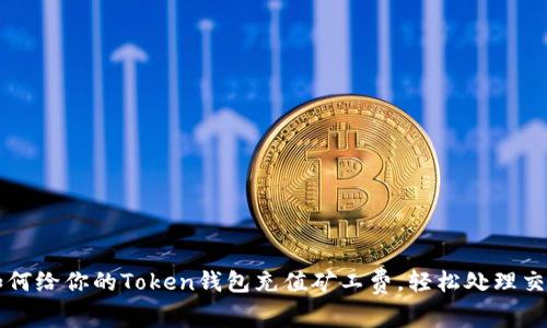 如何给你的Token钱包充值矿工费，轻松处理交易