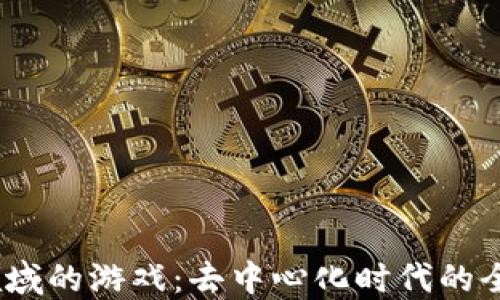 
探索Web3领域的游戏：去中心化时代的全新互动体验