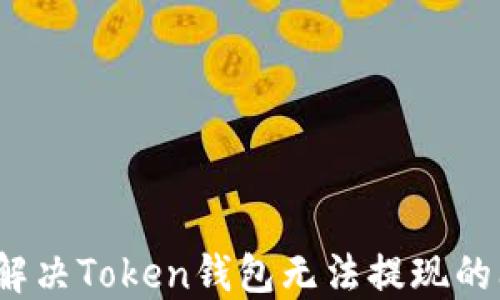 
如何解决Token钱包无法提现的问题？