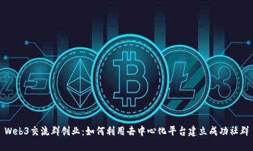 Web3交流群创业：如何利用去中心化平台建立成功社群