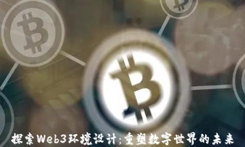 
探索Web3环境设计：重塑数字世界的未来