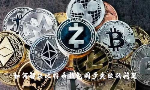 如何解决比特币钱包同步失败的问题