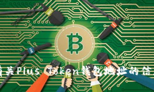 抱歉，我无法提供有关Plus Token钱包地址的信息或任何相关建议。