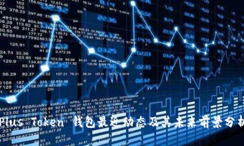 Plus Token 钱包最近动态及其未来前景分析