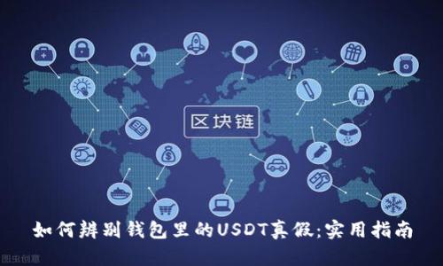 如何辨别钱包里的USDT真假：实用指南