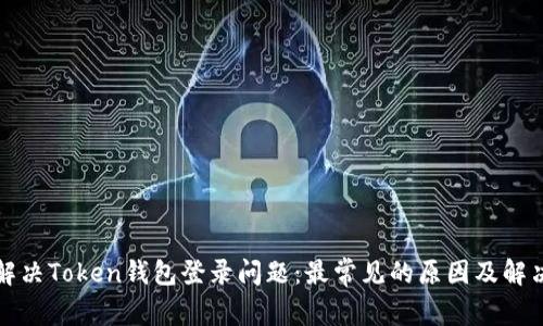 如何解决Token钱包登录问题：最常见的原因及解决方案