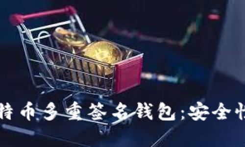 深入了解比特币多重签名钱包：安全性与使用指南