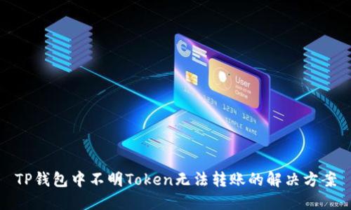 TP钱包中不明Token无法转账的解决方案