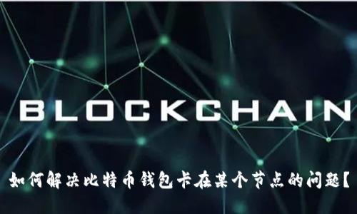如何解决比特币钱包卡在某个节点的问题？