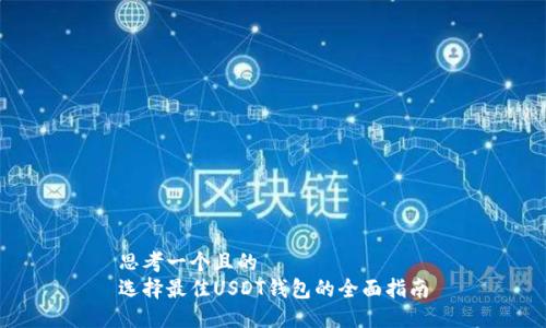 思考一个且的  
选择最佳USDT钱包的全面指南