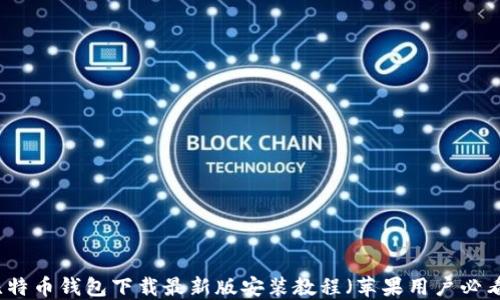 
比特币钱包下载最新版安装教程（苹果用户必看）