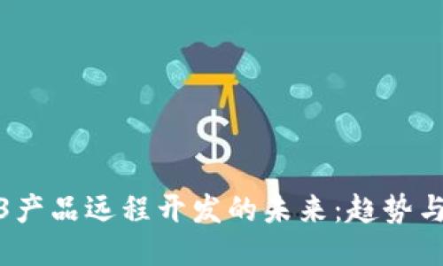Web3产品远程开发的未来：趋势与机遇