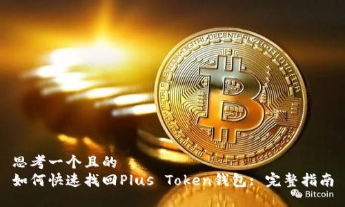 思考一个且的  
如何快速找回Plus Token钱包: 完整指南