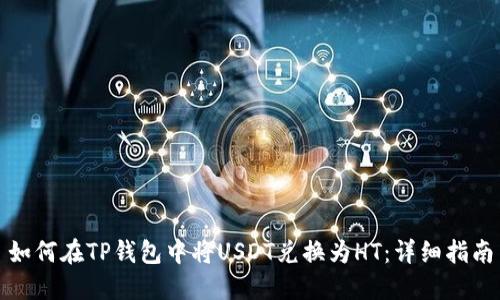 如何在TP钱包中将USDT兑换为HT：详细指南