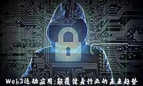 
Web3运动应用：颠覆健身行业的未来趋势