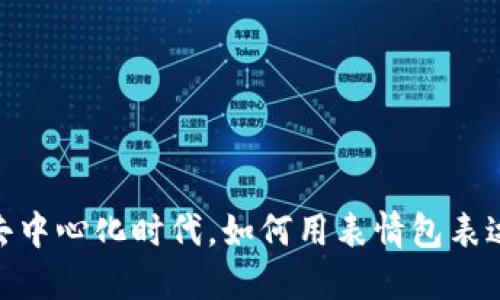 Web3表情包：在去中心化时代，如何用表情包表达你的情感和思想