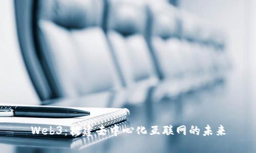 Web3：构建去中心化互联网的未来