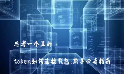 思考一个且的

token如何连接钱包：新手必看指南