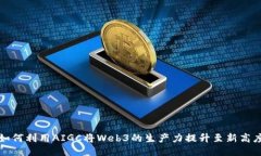 如何利用AIGC将Web3的生产力