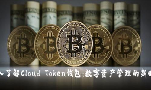 深入了解Cloud Token钱包：数字资产管理的新时代